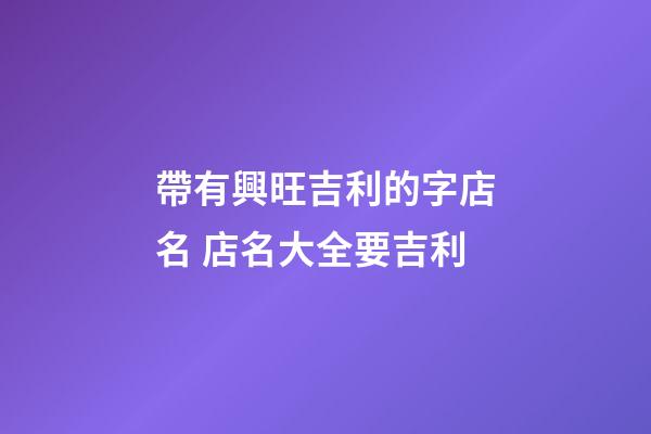 帶有興旺吉利的字店名 店名大全要吉利